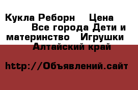 Кукла Реборн  › Цена ­ 13 300 - Все города Дети и материнство » Игрушки   . Алтайский край